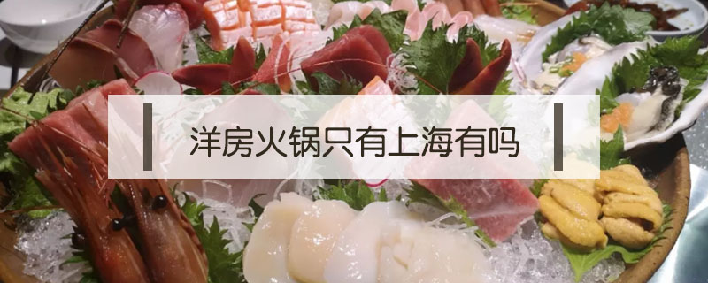 洋房火锅只有上海有吗